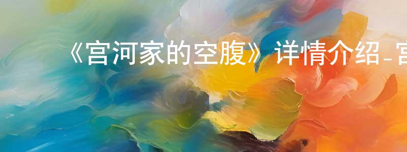 安秀英的动漫综艺大全,《宫河家的空腹》详情介绍_宫河家的空腹已完结在线观看_宫河家的空腹迅雷下载_日漫